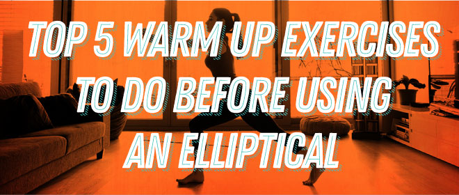 Top 5 Warm up Exercises to do Before Using an Elliptical